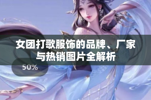 女团打歌服饰的品牌、厂家与热销图片全解析