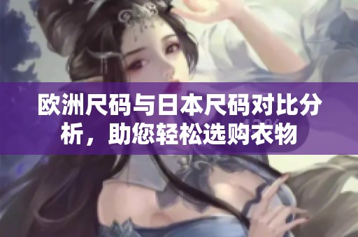 欧洲尺码与日本尺码对比分析，助您轻松选购衣物