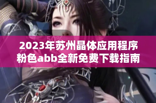 2023年苏州晶体应用程序粉色abb全新免费下载指南
