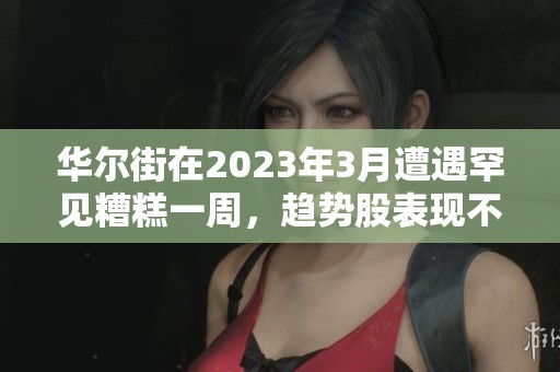 华尔街在2023年3月遭遇罕见糟糕一周，趋势股表现不佳