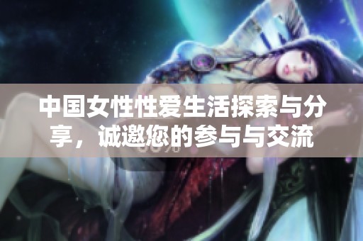 中国女性性爱生活探索与分享，诚邀您的参与与交流