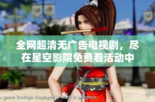 全网超清无广告电视剧，尽在星空影院免费看活动中