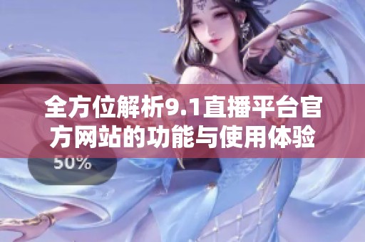 全方位解析9.1直播平台官方网站的功能与使用体验