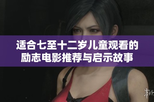 适合七至十二岁儿童观看的励志电影推荐与启示故事