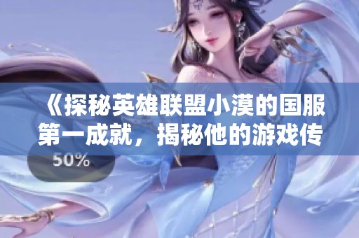 《探秘英雄联盟小漠的国服第一成就，揭秘他的游戏传奇之路》