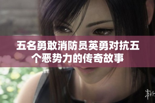 五名勇敢消防员英勇对抗五个恶势力的传奇故事