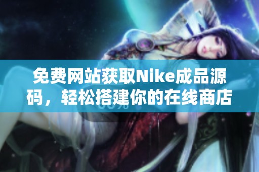 免费网站获取Nike成品源码，轻松搭建你的在线商店