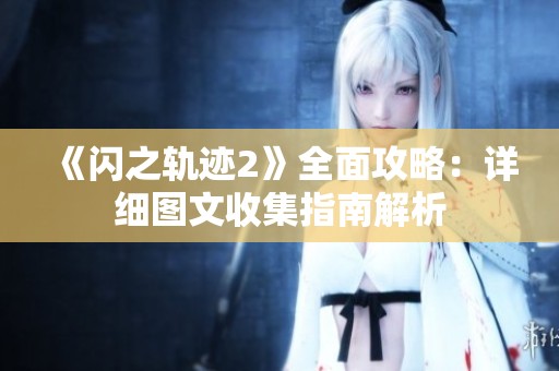 《闪之轨迹2》全面攻略：详细图文收集指南解析