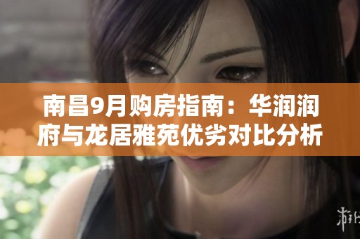 南昌9月购房指南：华润润府与龙居雅苑优劣对比分析