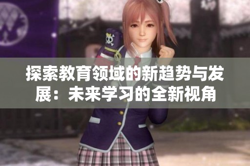 探索教育领域的新趋势与发展：未来学习的全新视角