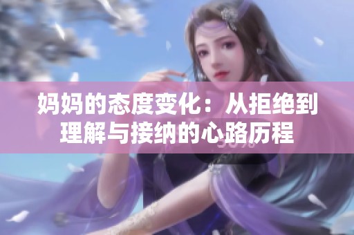 妈妈的态度变化：从拒绝到理解与接纳的心路历程