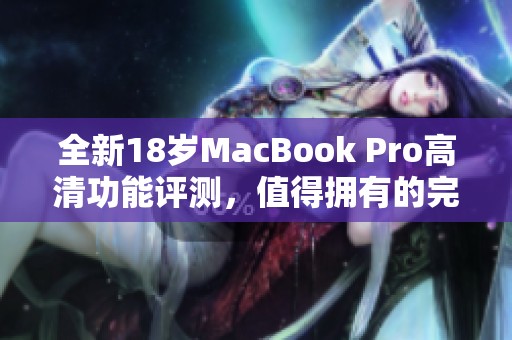 全新18岁MacBook Pro高清功能评测，值得拥有的完美选择