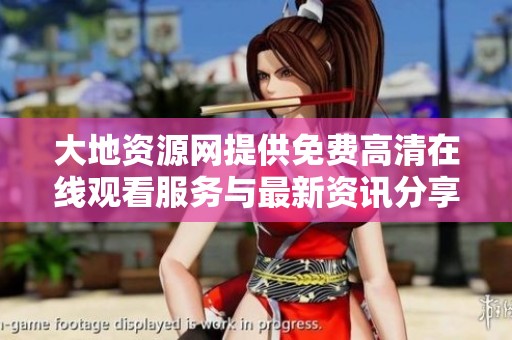 大地资源网提供免费高清在线观看服务与最新资讯分享