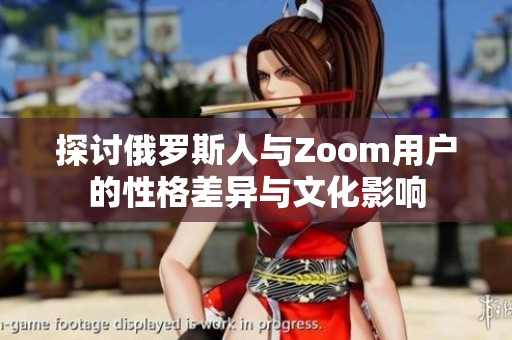 探讨俄罗斯人与Zoom用户的性格差异与文化影响