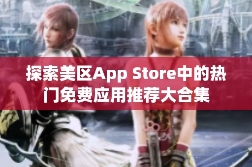 探索美区App Store中的热门免费应用推荐大合集