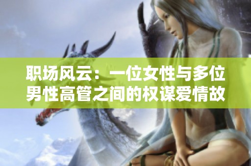 职场风云：一位女性与多位男性高管之间的权谋爱情故事推荐