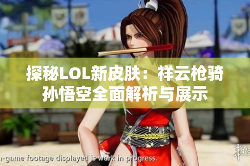 探秘LOL新皮肤：祥云枪骑孙悟空全面解析与展示