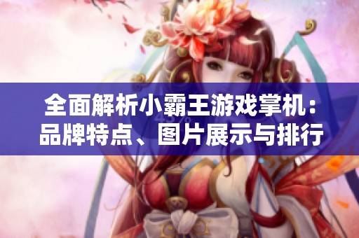 全面解析小霸王游戏掌机：品牌特点、图片展示与排行榜推荐