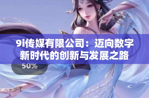 9i传媒有限公司：迈向数字新时代的创新与发展之路