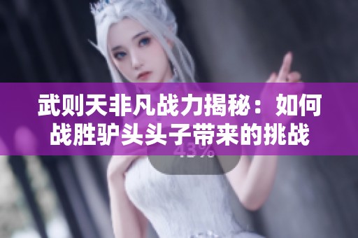 武则天非凡战力揭秘：如何战胜驴头头子带来的挑战