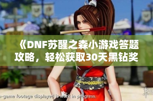 《DNF苏醒之森小游戏答题攻略，轻松获取30天黑钻奖励》