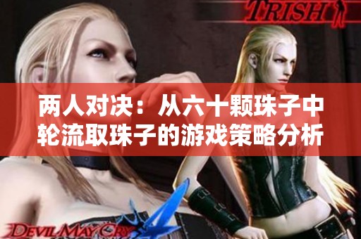 两人对决：从六十颗珠子中轮流取珠子的游戏策略分析