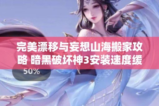 完美漂移与妄想山海搬家攻略 暗黑破坏神3安装速度缓慢解决方案