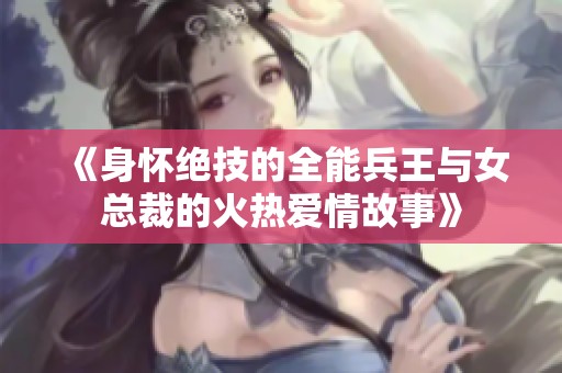 《身怀绝技的全能兵王与女总裁的火热爱情故事》