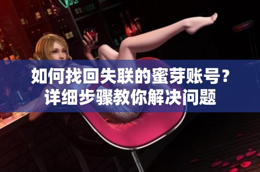 如何找回失联的蜜芽账号？详细步骤教你解决问题