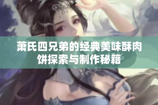 萧氏四兄弟的经典美味酥肉饼探索与制作秘籍