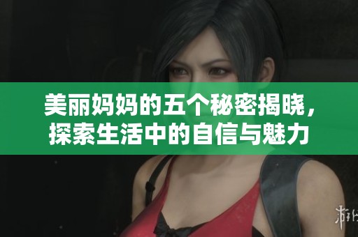 美丽妈妈的五个秘密揭晓，探索生活中的自信与魅力