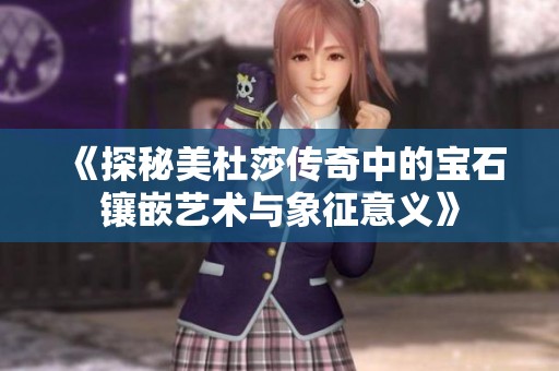 《探秘美杜莎传奇中的宝石镶嵌艺术与象征意义》