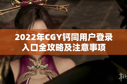 2022年CGY钙同用户登录入口全攻略及注意事项