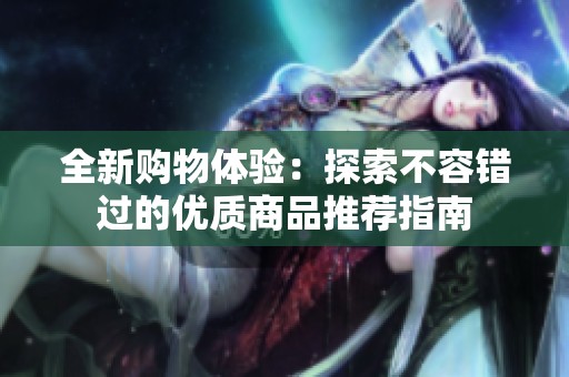 全新购物体验：探索不容错过的优质商品推荐指南