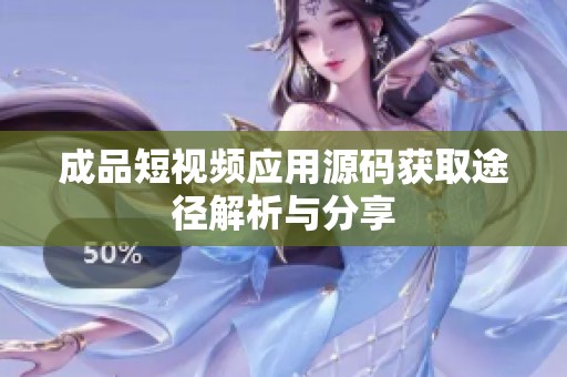 成品短视频应用源码获取途径解析与分享