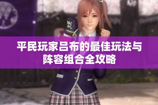 平民玩家吕布的最佳玩法与阵容组合全攻略