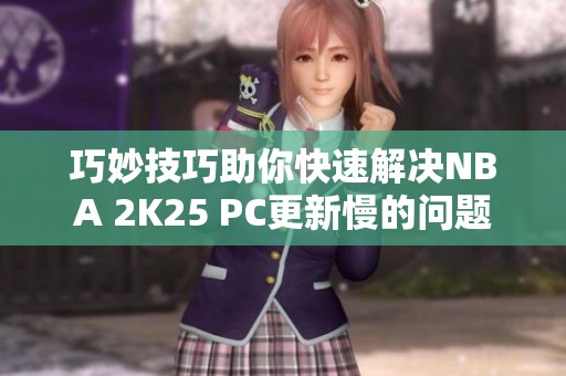 巧妙技巧助你快速解决NBA 2K25 PC更新慢的问题