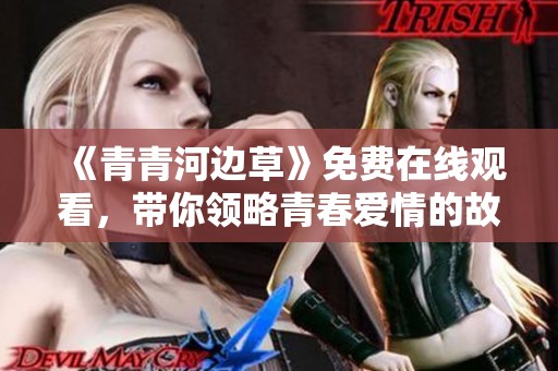 《青青河边草》免费在线观看，带你领略青春爱情的故事