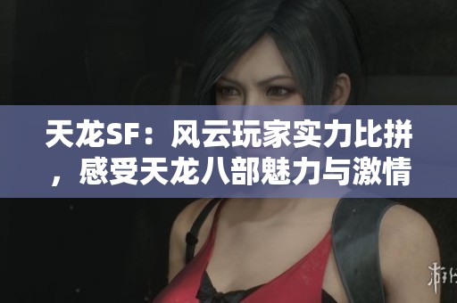 天龙SF：风云玩家实力比拼，感受天龙八部魅力与激情！