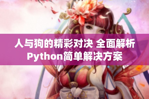 人与狗的精彩对决 全面解析Python简单解决方案