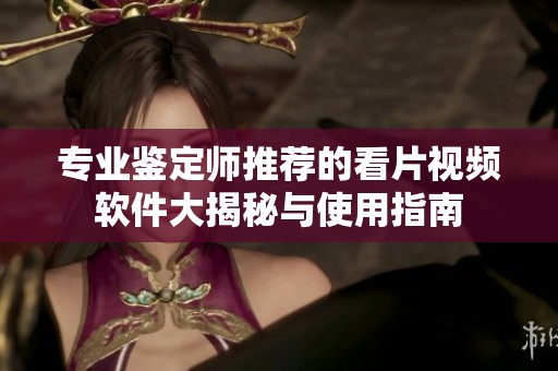 专业鉴定师推荐的看片视频软件大揭秘与使用指南