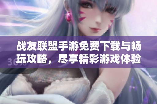 战友联盟手游免费下载与畅玩攻略，尽享精彩游戏体验