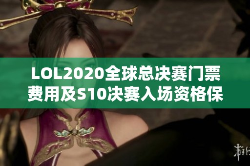 LOL2020全球总决赛门票费用及S10决赛入场资格保障解析