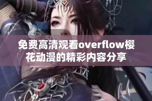 免费高清观看overflow樱花动漫的精彩内容分享