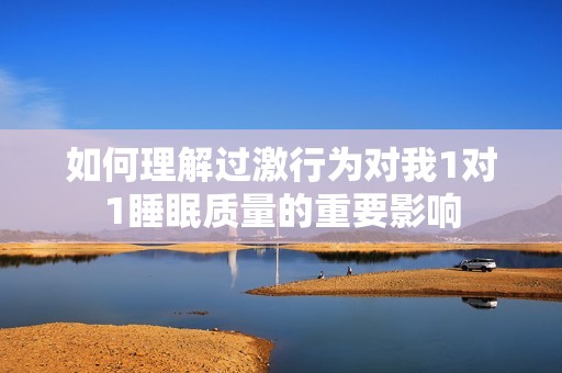 如何理解过激行为对我1对1睡眠质量的重要影响