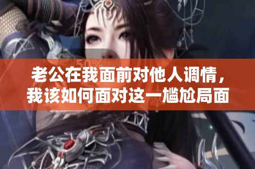 老公在我面前对他人调情，我该如何面对这一尴尬局面