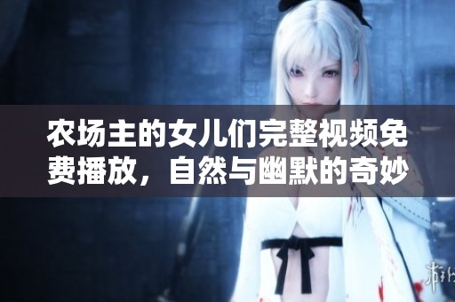 农场主的女儿们完整视频免费播放，自然与幽默的奇妙结合