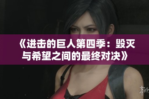 《进击的巨人第四季：毁灭与希望之间的最终对决》