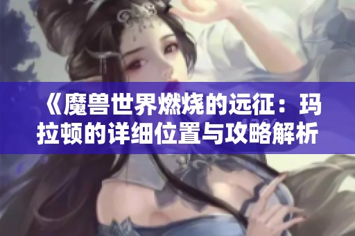 《魔兽世界燃烧的远征：玛拉顿的详细位置与攻略解析》