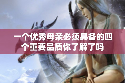 一个优秀母亲必须具备的四个重要品质你了解了吗